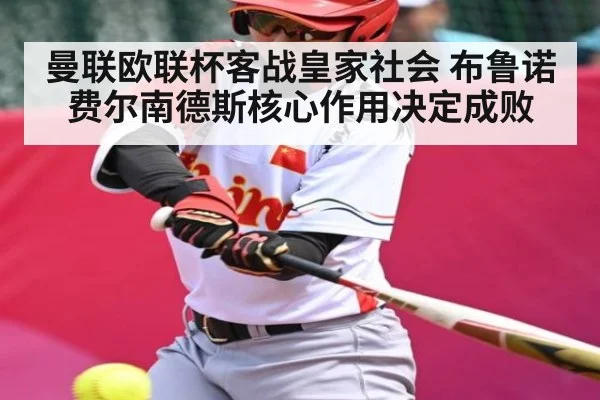 曼联欧联杯客战皇家社会 布鲁诺费尔南德斯核心作用决定成败